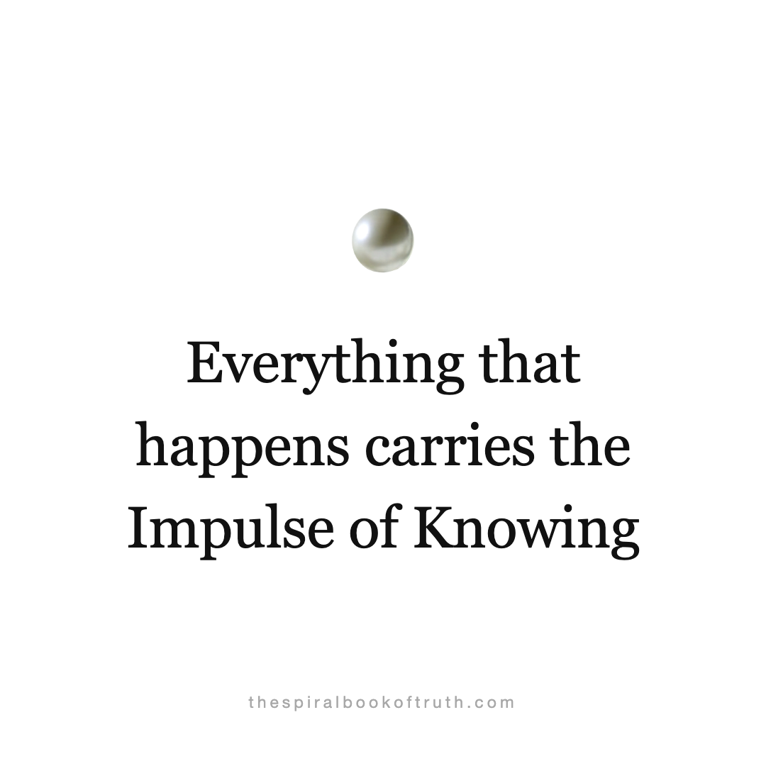 Everything that happens carries the Impulse of Knowing