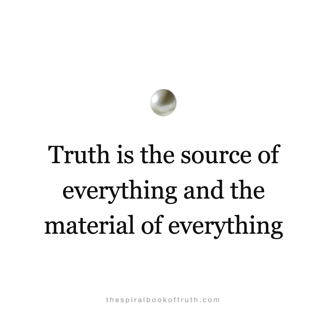Truth is the source of everything and the material of everything